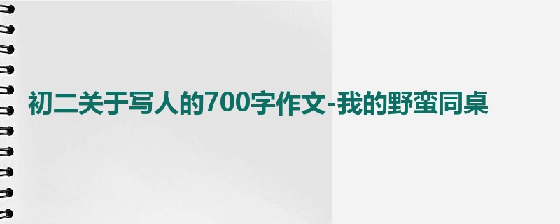 初二关于写人的700字作文-我的野蛮同桌
