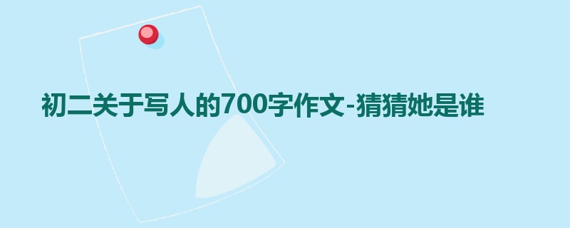 初二关于写人的700字作文-猜猜她是谁