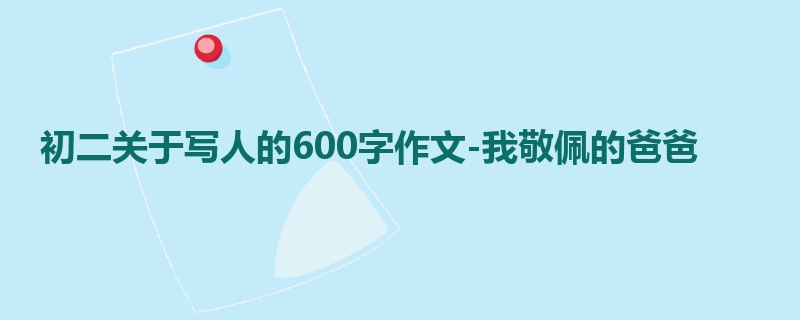 初二关于写人的600字作文-我敬佩的爸爸