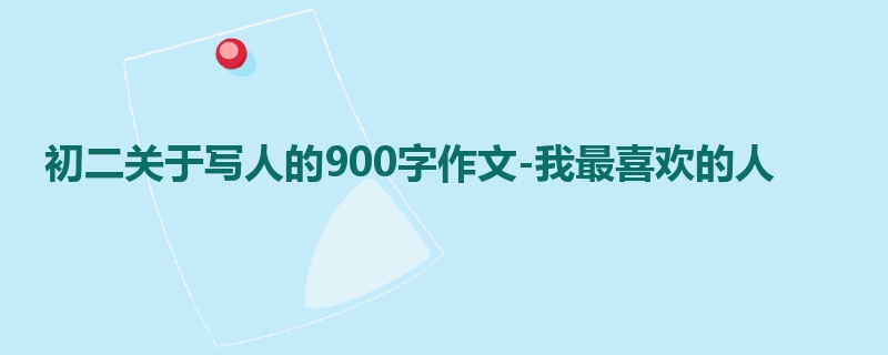 初二关于写人的900字作文-我最喜欢的人
