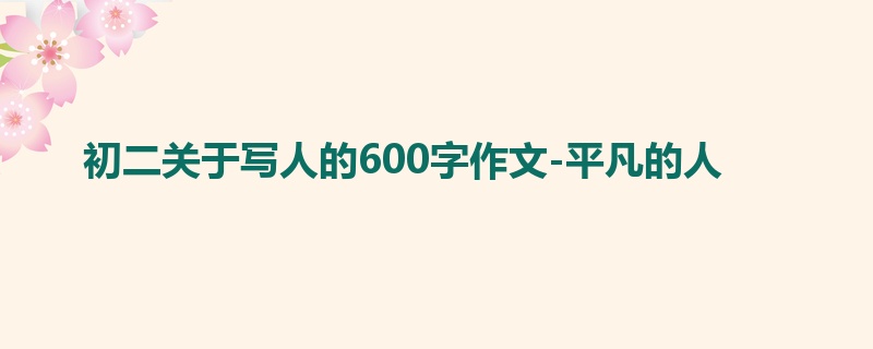 初二关于写人的600字作文-平凡的人