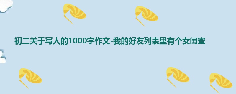 初二关于写人的1000字作文-我的好友列表里有个女闺蜜