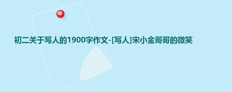 初二关于写人的1900字作文-[写人]宋小金哥哥的微笑