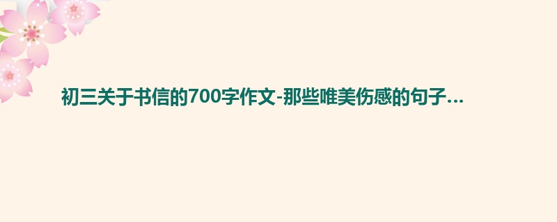 初三关于书信的700字作文-那些唯美伤感的句子…