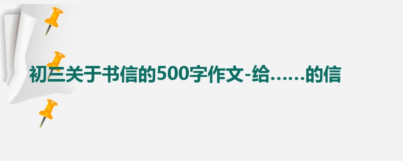 初三关于书信的500字作文-给……的信