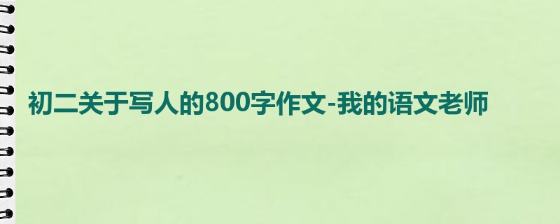 初二关于写人的800字作文-我的语文老师