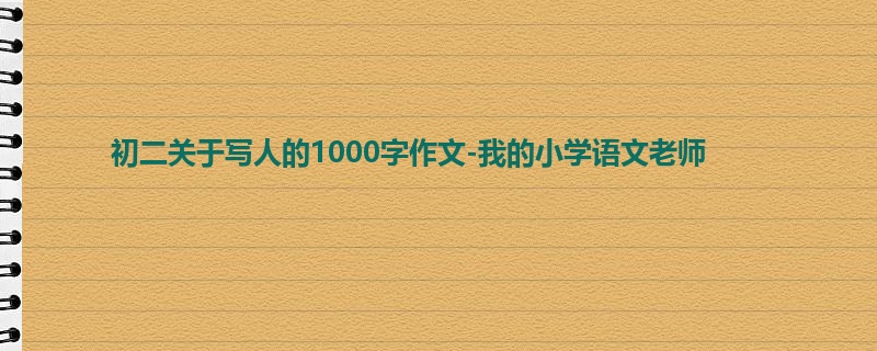 初二关于写人的1000字作文-我的小学语文老师