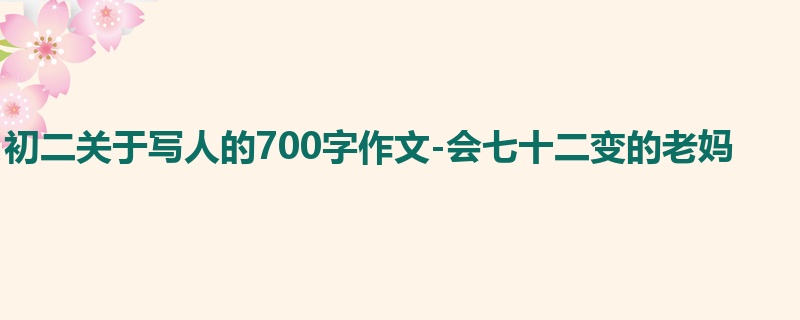 初二关于写人的700字作文-会七十二变的老妈