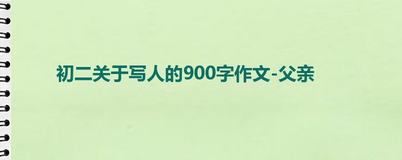 初二关于写人的900字作文-父亲