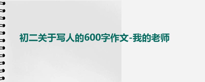 初二关于写人的600字作文-我的老师