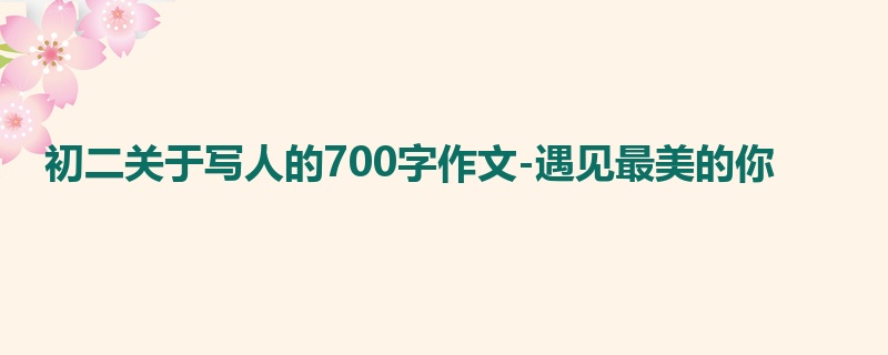 初二关于写人的700字作文-遇见最美的你