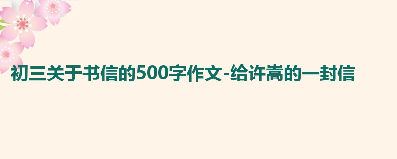 初三关于书信的500字作文-给许嵩的一封信