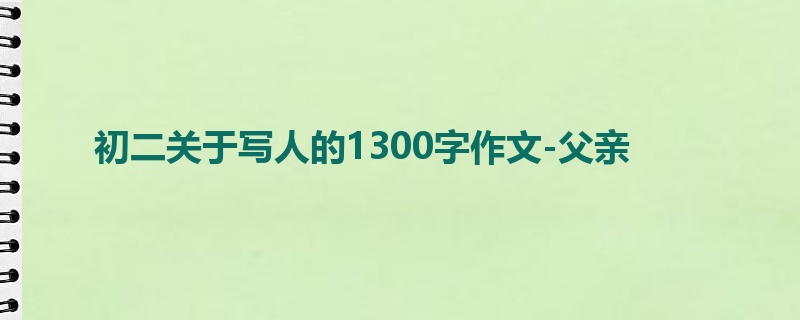 初二关于写人的1300字作文-父亲