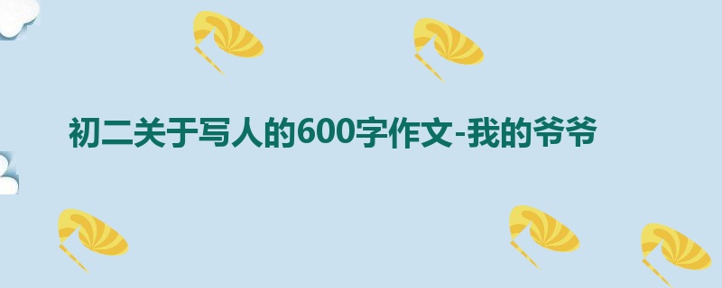 初二关于写人的600字作文-我的爷爷