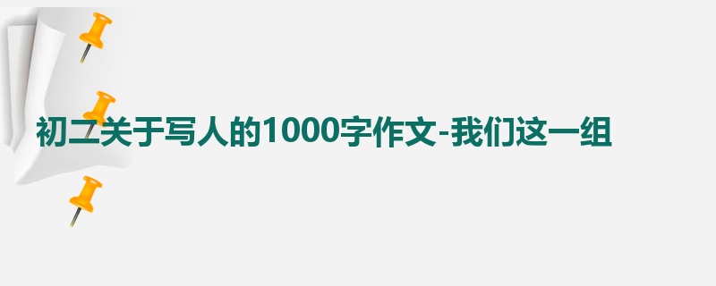 初二关于写人的1000字作文-我们这一组
