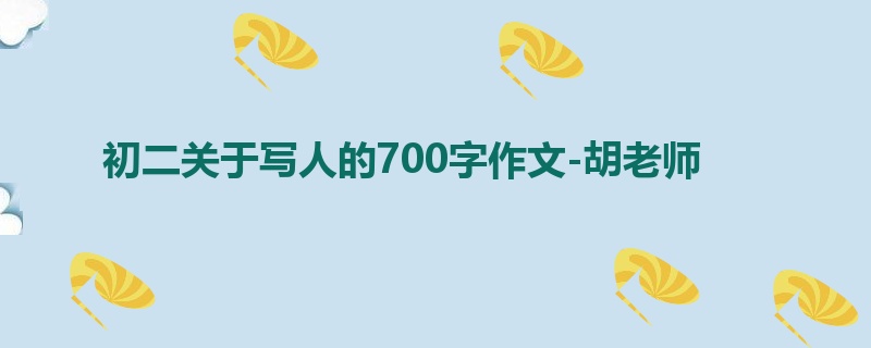 初二关于写人的700字作文-胡老师