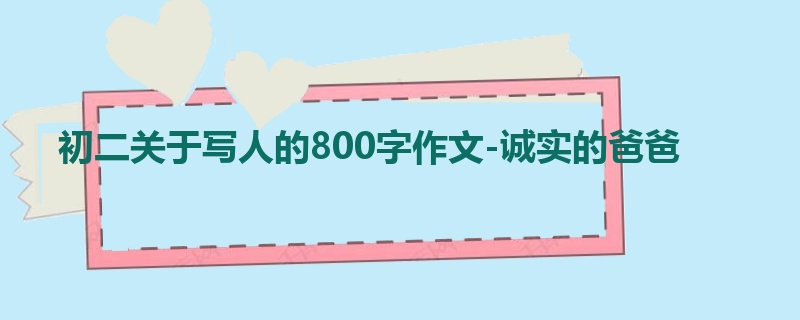 初二关于写人的800字作文-诚实的爸爸