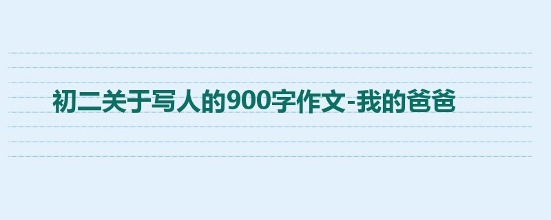 初二关于写人的900字作文-我的爸爸