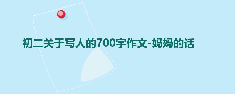 初二关于写人的700字作文-妈妈的话