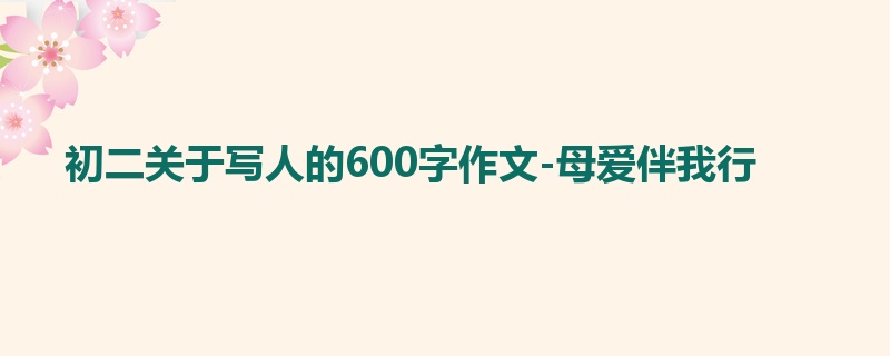 初二关于写人的600字作文-母爱伴我行