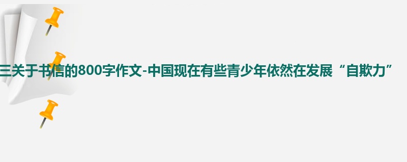 初三关于书信的800字作文-中国现在有些青少年依然在发展“自欺力”