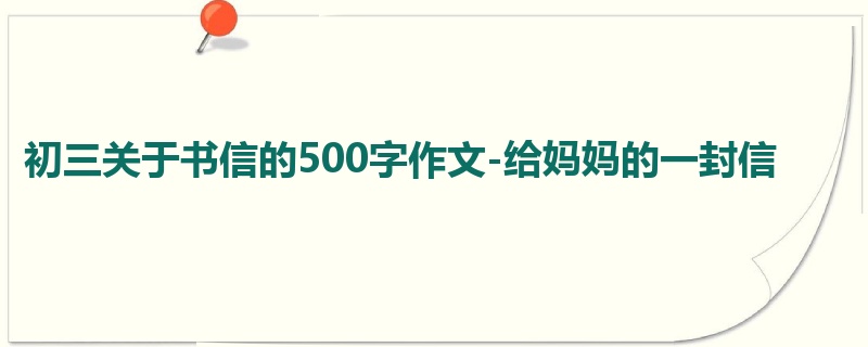 初三关于书信的500字作文-给妈妈的一封信