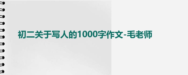 初二关于写人的1000字作文-毛老师