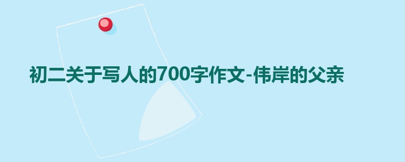 初二关于写人的700字作文-伟岸的父亲
