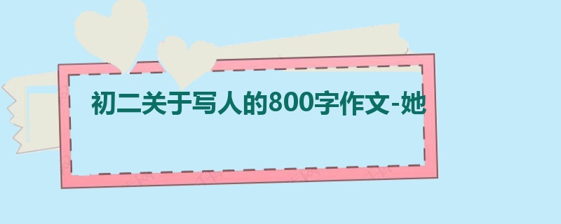 初二关于写人的800字作文-她
