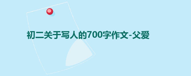初二关于写人的700字作文-父爱