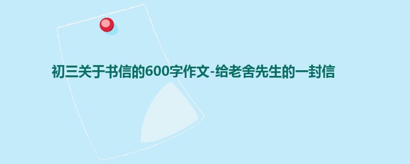 初三关于书信的600字作文-给老舍先生的一封信