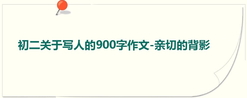 初二关于写人的900字作文-亲切的背影