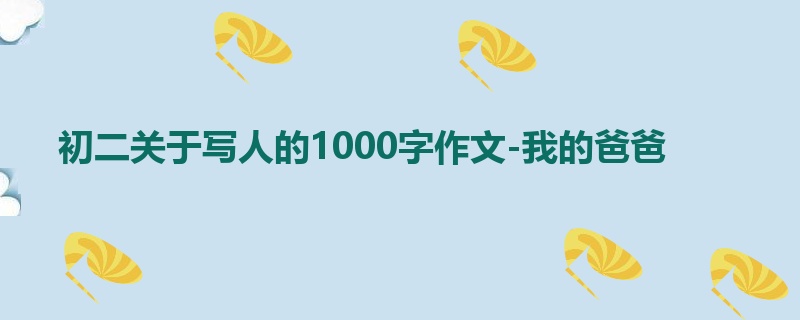 初二关于写人的1000字作文-我的爸爸