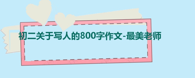 初二关于写人的800字作文-最美老师