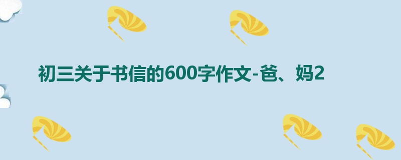 初三关于书信的600字作文-爸、妈2