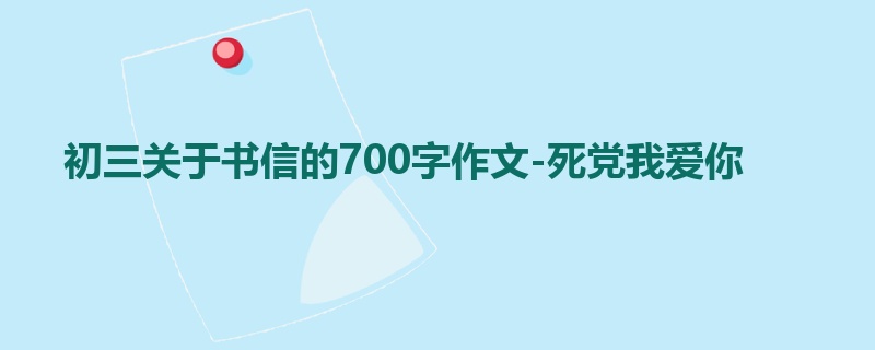 初三关于书信的700字作文-死党我爱你