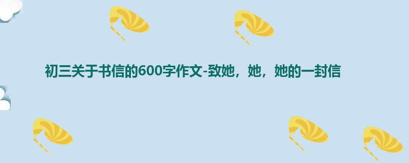 初三关于书信的600字作文-致她,她,她的一封信