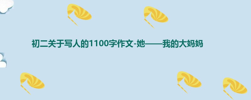 初二关于写人的1100字作文-她——我的大妈妈
