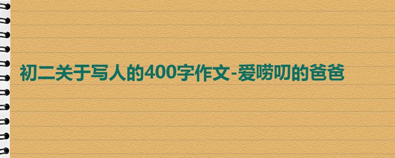初二关于写人的400字作文-爱唠叨的爸爸