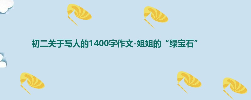 初二关于写人的1400字作文-姐姐的“绿宝石”