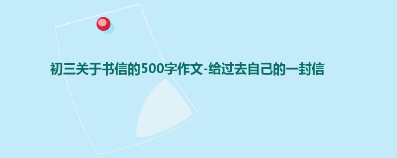 初三关于书信的500字作文-给过去自己的一封信