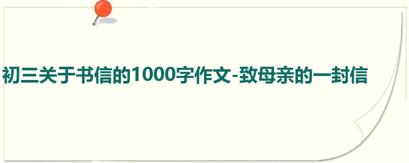 初三关于书信的1000字作文-致母亲的一封信