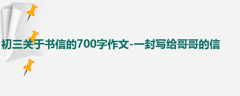 初三关于书信的700字作文-一封写给哥哥的信
