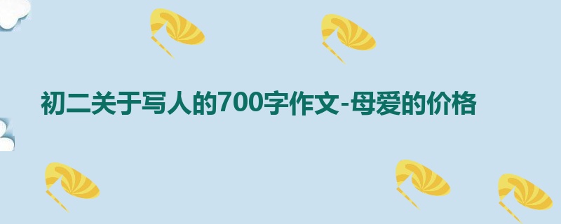 初二关于写人的700字作文-母爱的价格