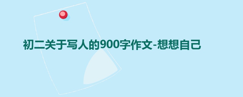 初二关于写人的900字作文-想想自己