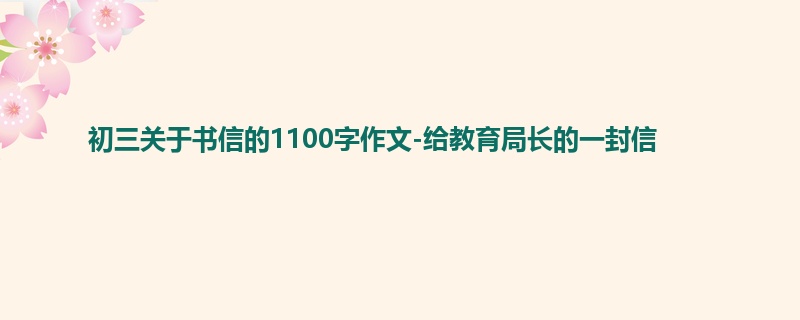 初三关于书信的1100字作文-给教育局长的一封信