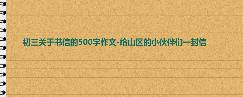 初三关于书信的500字作文-给山区的小伙伴们一封信