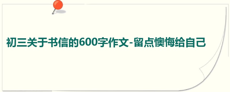 初三关于书信的600字作文-留点懊悔给自己