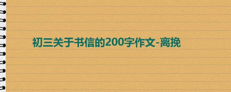 初三关于书信的200字作文-离挽