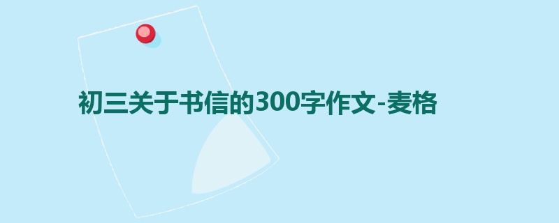 初三关于书信的300字作文-麦格